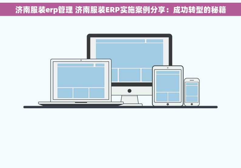 济南服装erp管理 济南服装ERP实施案例分享：成功转型的秘籍