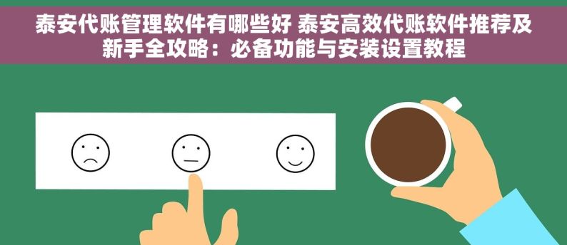 泰安代账管理软件有哪些好 泰安高效代账软件推荐及新手全攻略：必备功能与安装设置教程