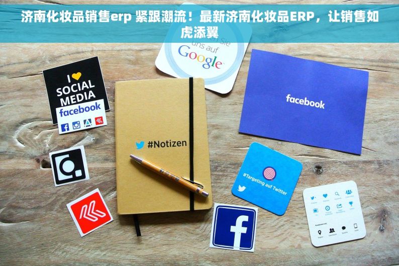 济南化妆品销售erp 紧跟潮流！最新济南化妆品ERP，让销售如虎添翼