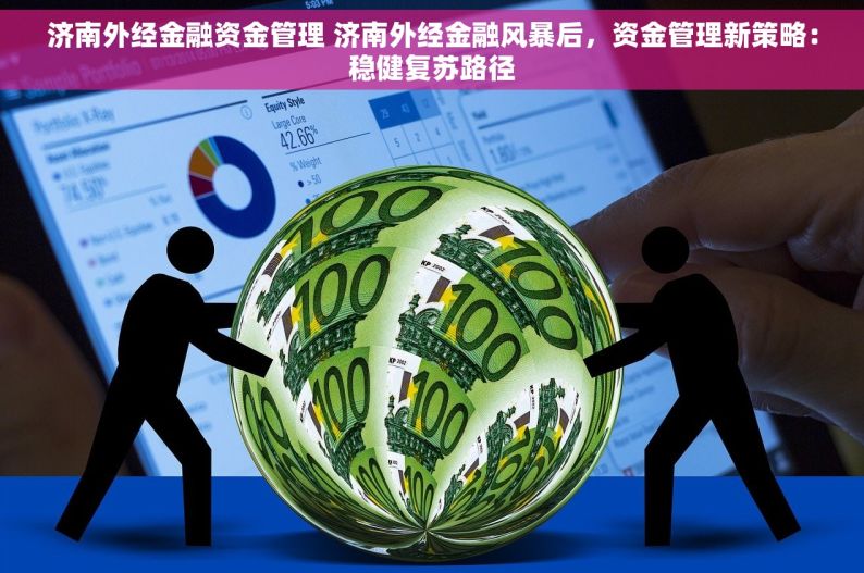 济南外经金融资金管理 济南外经金融风暴后，资金管理新策略：稳健复苏路径