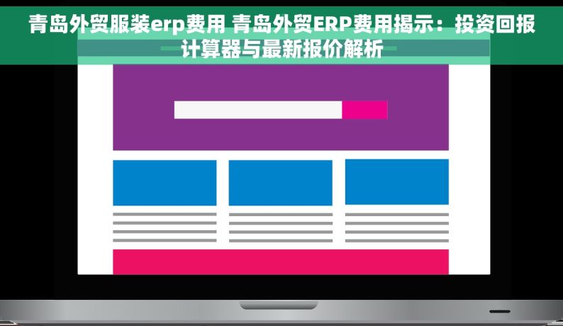 青岛外贸服装erp费用 青岛外贸ERP费用揭示：投资回报计算器与最新报价解析