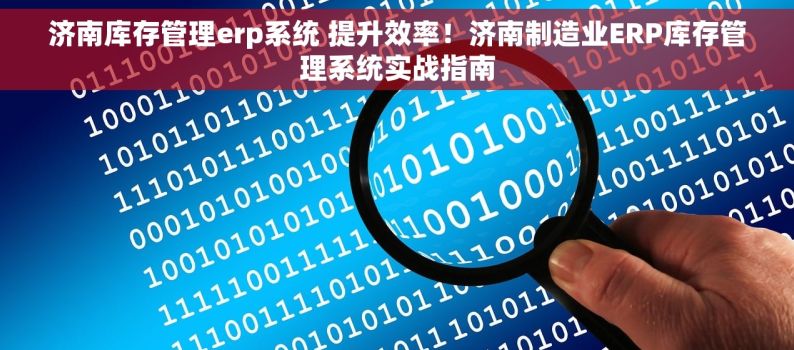 济南库存管理erp系统 提升效率！济南制造业ERP库存管理系统实战指南