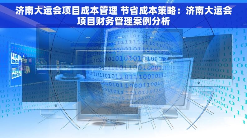 济南大运会项目成本管理 节省成本策略：济南大运会项目财务管理案例分析