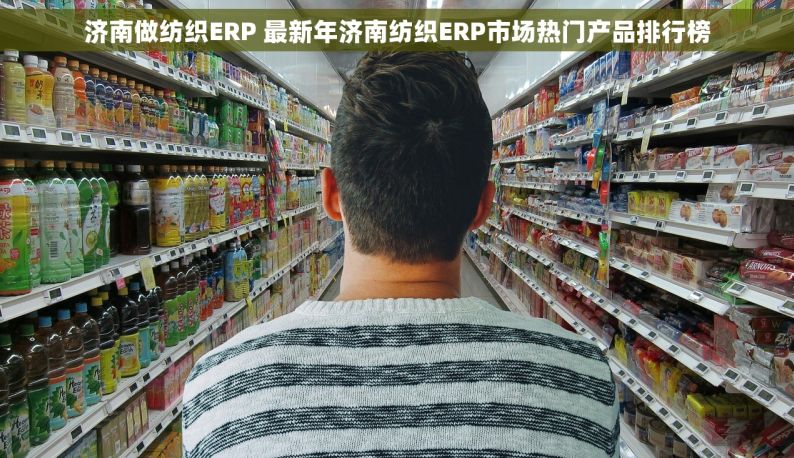 济南做纺织ERP 最新年济南纺织ERP市场热门产品排行榜