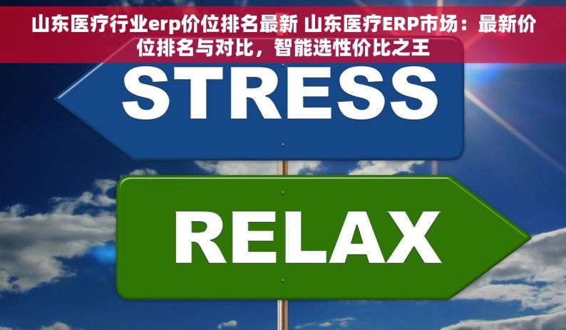 山东医疗行业erp价位排名最新 山东医疗ERP市场：最新价位排名与对比，智能选性价比之王