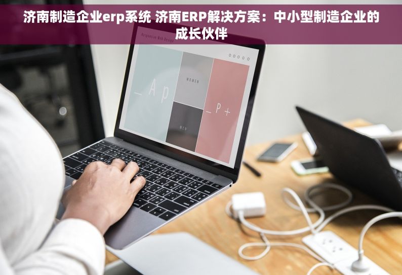 济南制造企业erp系统 济南ERP解决方案：中小型制造企业的成长伙伴