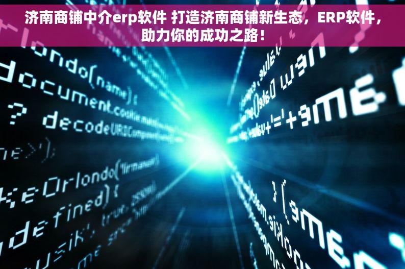 济南商铺中介erp软件 打造济南商铺新生态，ERP软件，助力你的成功之路！