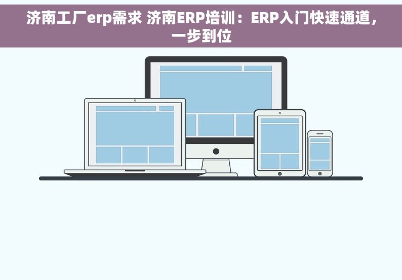 济南工厂erp需求 济南ERP培训：ERP入门快速通道，一步到位