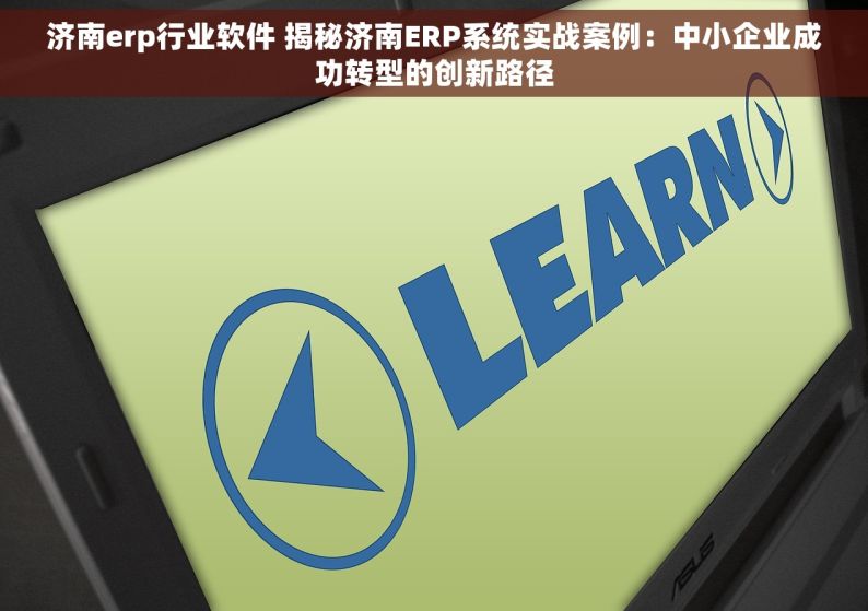 济南erp行业软件 揭秘济南ERP系统实战案例：中小企业成功转型的创新路径