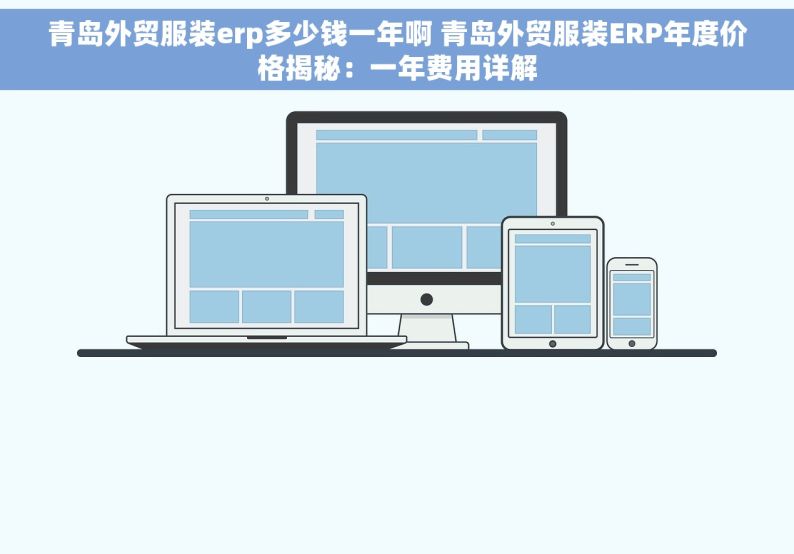 青岛外贸服装erp多少钱一年啊 青岛外贸服装ERP年度价格揭秘：一年费用详解