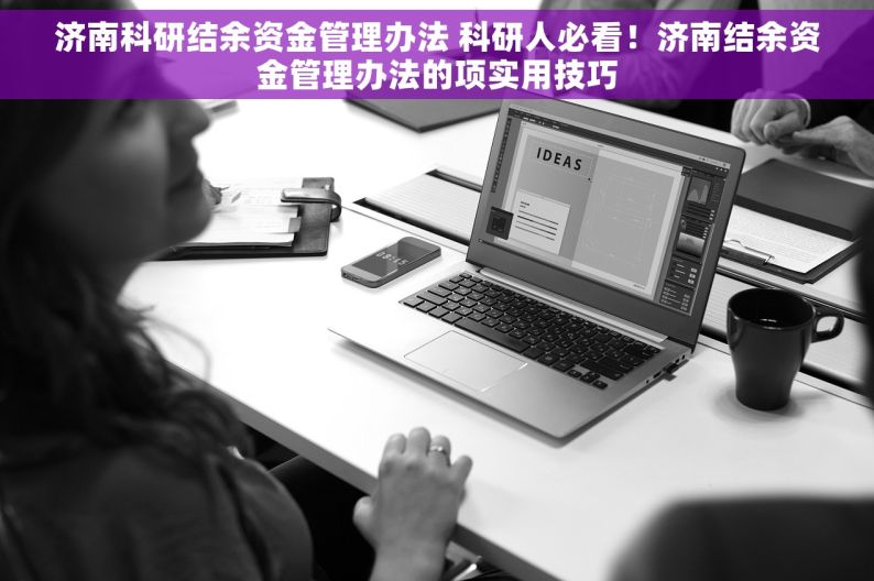 济南科研结余资金管理办法 科研人必看！济南结余资金管理办法的项实用技巧