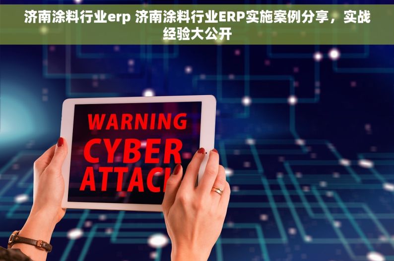 济南涂料行业erp 济南涂料行业ERP实施案例分享，实战经验大公开