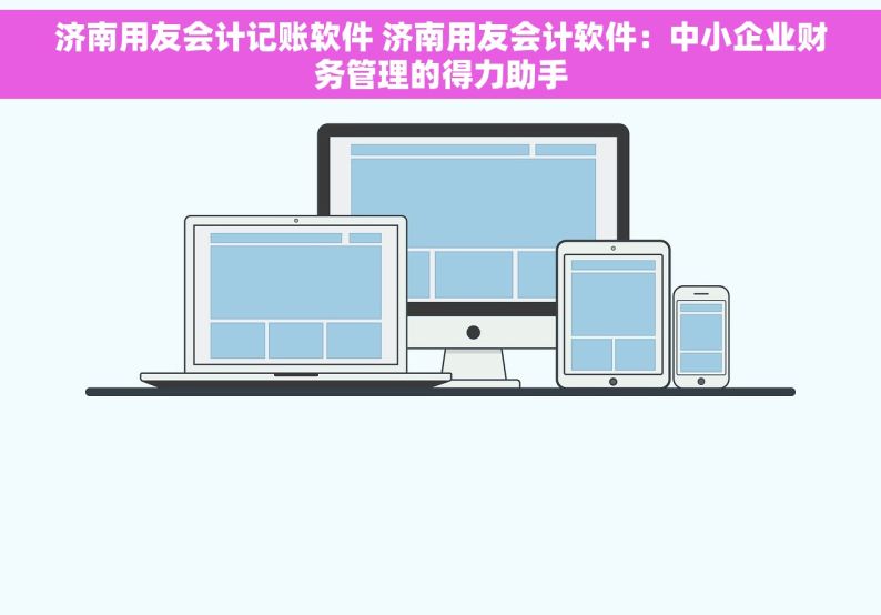 济南用友会计记账软件 济南用友会计软件：中小企业财务管理的得力助手