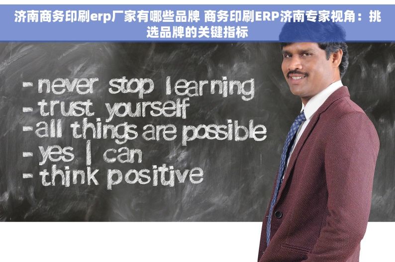 济南商务印刷erp厂家有哪些品牌 商务印刷ERP济南专家视角：挑选品牌的关键指标