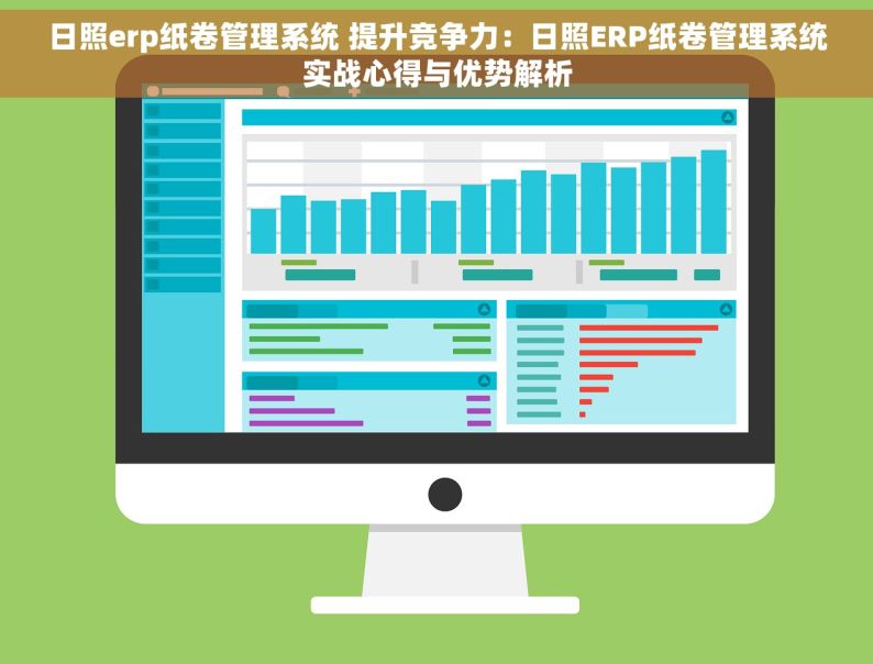 日照erp纸卷管理系统 提升竞争力：日照ERP纸卷管理系统实战心得与优势解析