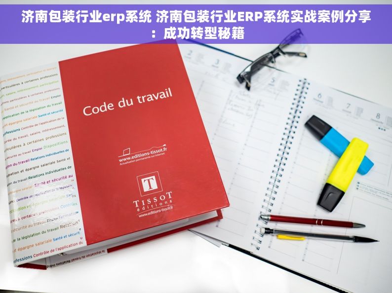 济南包装行业erp系统 济南包装行业ERP系统实战案例分享：成功转型秘籍