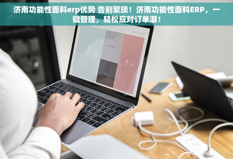 济南功能性面料erp优势 告别繁琐！济南功能性面料ERP，一键管理，轻松应对订单潮！