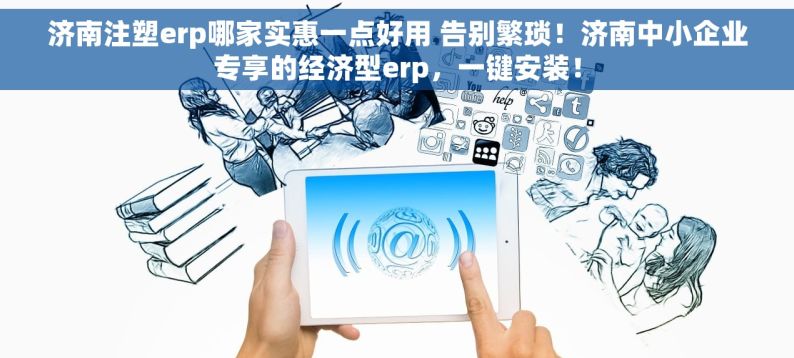 济南注塑erp哪家实惠一点好用 告别繁琐！济南中小企业专享的经济型erp，一键安装！