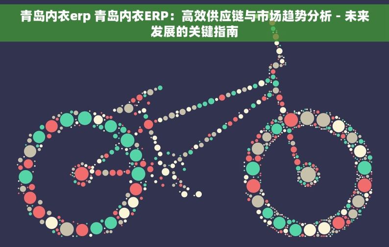 青岛内衣erp 青岛内衣ERP：高效供应链与市场趋势分析 - 未来发展的关键指南