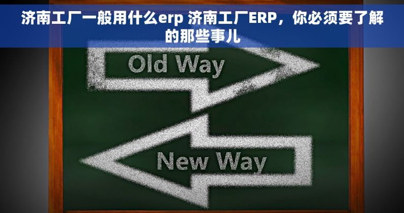 济南工厂一般用什么erp 济南工厂ERP，你必须要了解的那些事儿