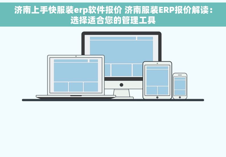 济南上手快服装erp软件报价 济南服装ERP报价解读：选择适合您的管理工具