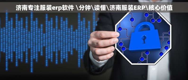 济南专注服装erp软件 \分钟\读懂\济南服装ERP\核心价值