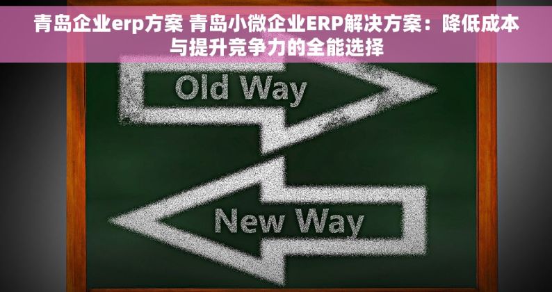 青岛企业erp方案 青岛小微企业ERP解决方案：降低成本与提升竞争力的全能选择