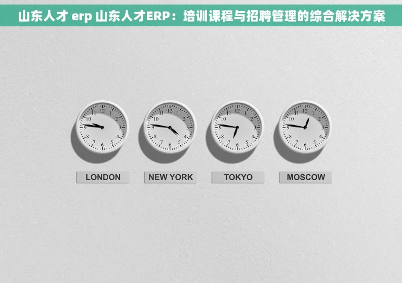 山东人才 erp 山东人才ERP：培训课程与招聘管理的综合解决方案