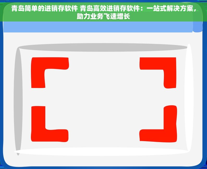 青岛简单的进销存软件 青岛高效进销存软件：一站式解决方案，助力业务飞速增长