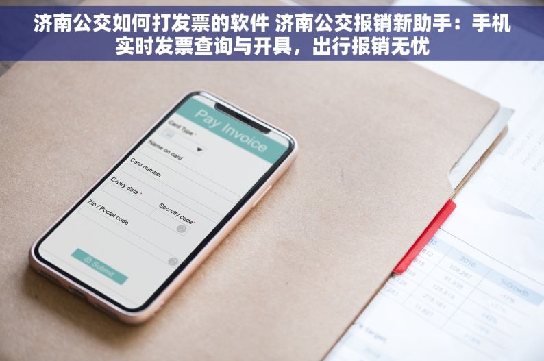 济南公交如何打发票的软件 济南公交报销新助手：手机实时发票查询与开具，出行报销无忧