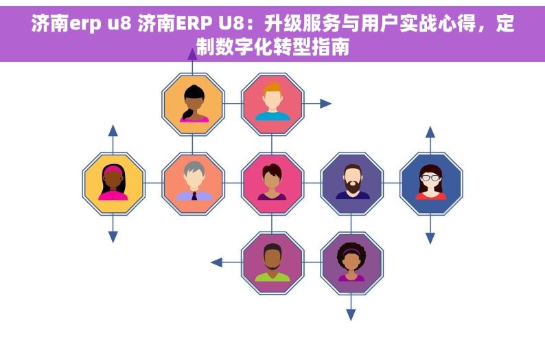 济南erp u8 济南ERP U8：升级服务与用户实战心得，定制数字化转型指南