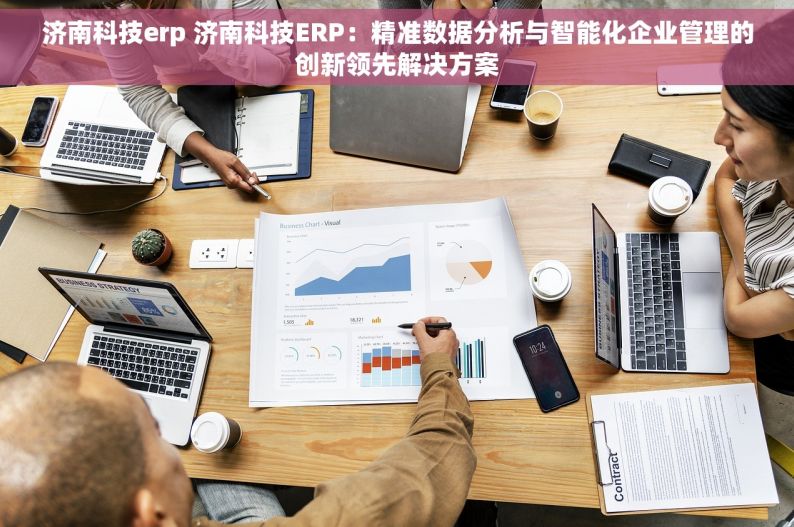 济南科技erp 济南科技ERP：精准数据分析与智能化企业管理的创新领先解决方案