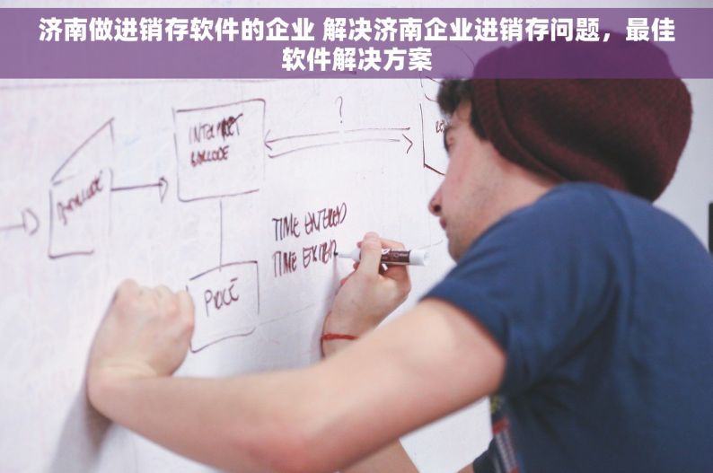 济南做进销存软件的企业 解决济南企业进销存问题，最佳软件解决方案