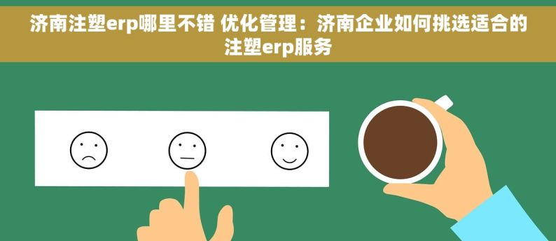 济南注塑erp哪里不错 优化管理：济南企业如何挑选适合的注塑erp服务