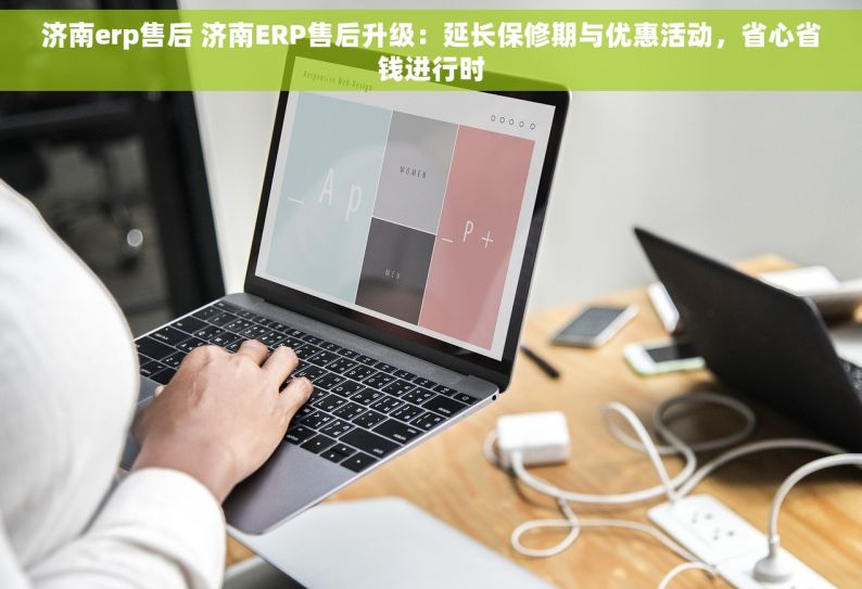 济南erp售后 济南ERP售后升级：延长保修期与优惠活动，省心省钱进行时