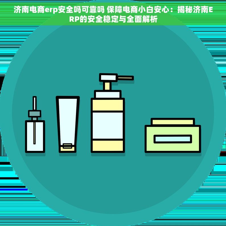 济南电商erp安全吗可靠吗 保障电商小白安心：揭秘济南ERP的安全稳定与全面解析