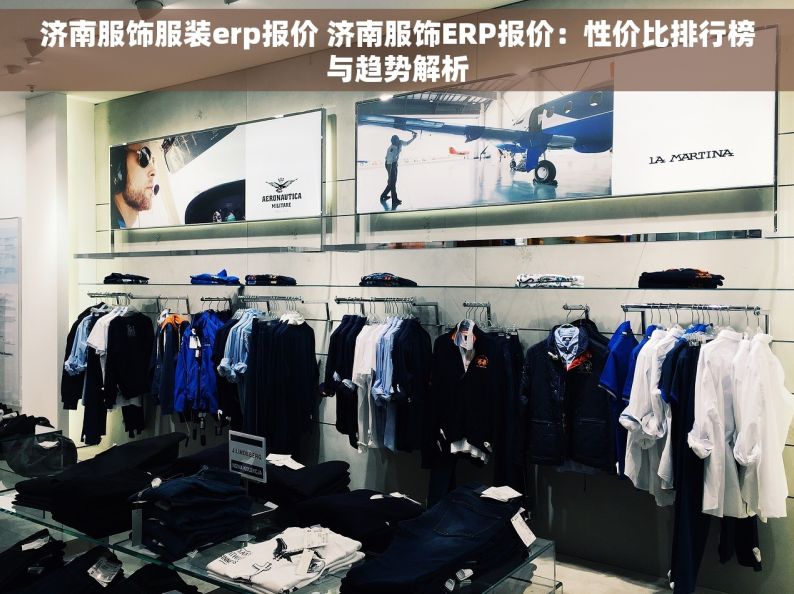 济南服饰服装erp报价 济南服饰ERP报价：性价比排行榜与趋势解析