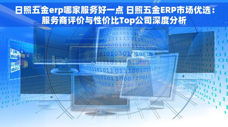 日照五金erp哪家服务好一点 日照五金ERP市场优选：服务商评价与性价比Top公司深度分析