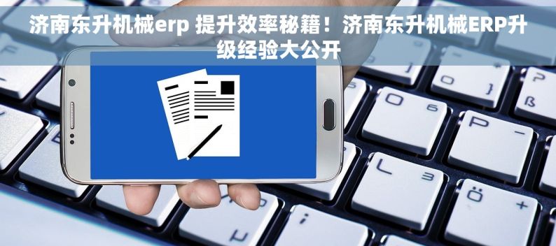 济南东升机械erp 提升效率秘籍！济南东升机械ERP升级经验大公开