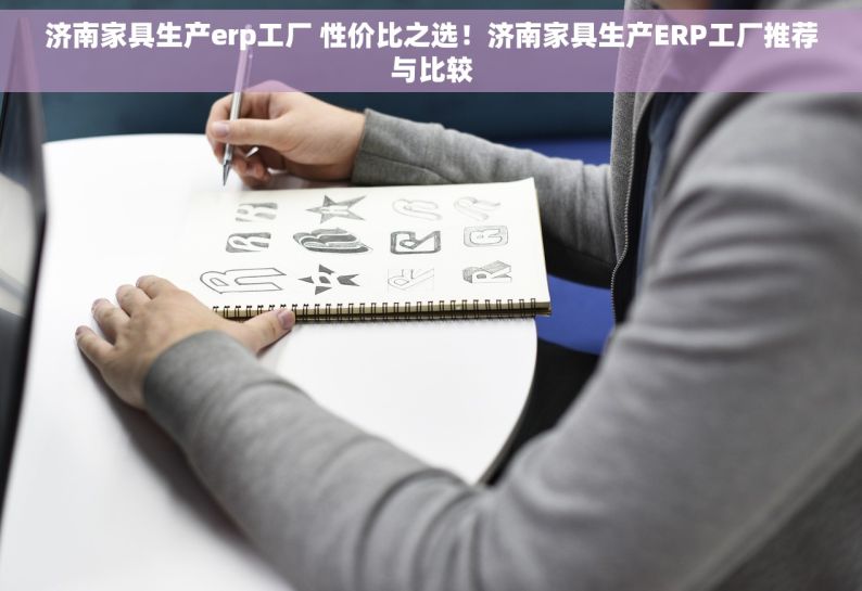 济南家具生产erp工厂 性价比之选！济南家具生产ERP工厂推荐与比较