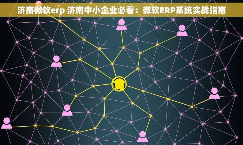 济南微软erp 济南中小企业必看：微软ERP系统实战指南