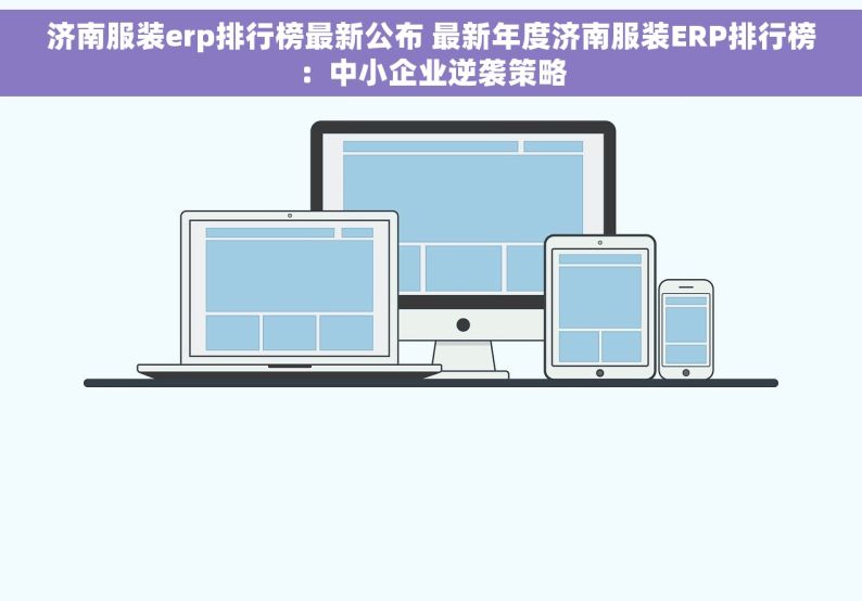 济南服装erp排行榜最新公布 最新年度济南服装ERP排行榜：中小企业逆袭策略