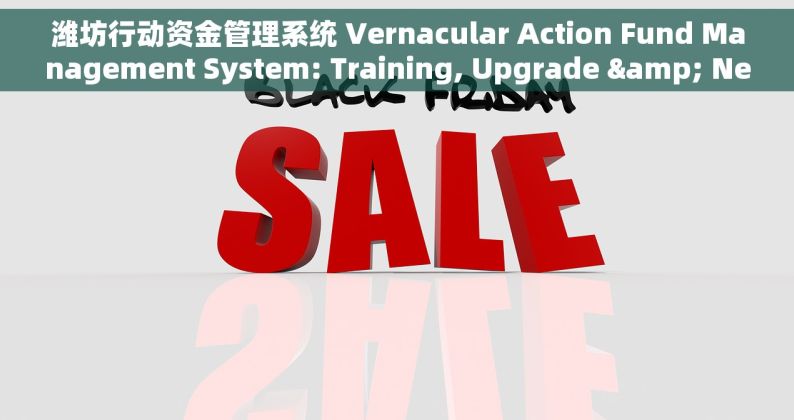 潍坊行动资金管理系统 Vernacular Action Fund Management System: Training, Upgrade & New Function Guide