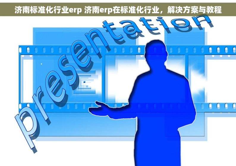 济南标准化行业erp 济南erp在标准化行业，解决方案与教程