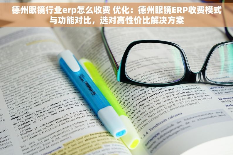 德州眼镜行业erp怎么收费 优化：德州眼镜ERP收费模式与功能对比，选对高性价比解决方案