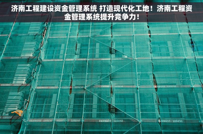 济南工程建设资金管理系统 打造现代化工地！济南工程资金管理系统提升竞争力！