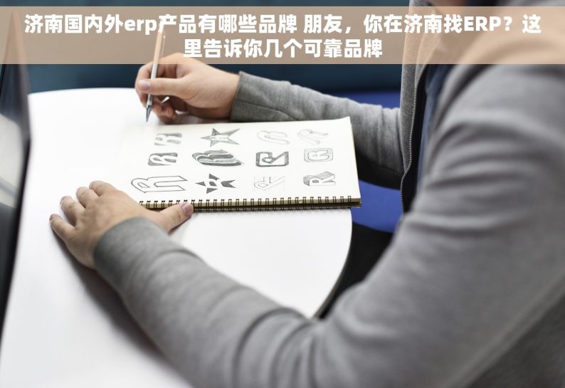 济南国内外erp产品有哪些品牌 朋友，你在济南找ERP？这里告诉你几个可靠品牌