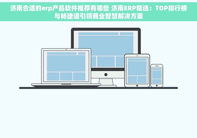 济南合适的erp产品软件推荐有哪些 济南ERP精选：TOP排行榜与畅捷通引领商业智慧解决方案