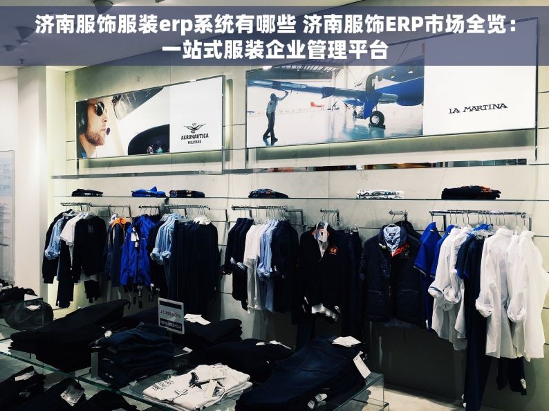 济南服饰服装erp系统有哪些 济南服饰ERP市场全览：一站式服装企业管理平台