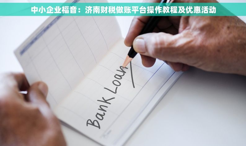 中小企业福音：济南财税做账平台操作教程及优惠活动